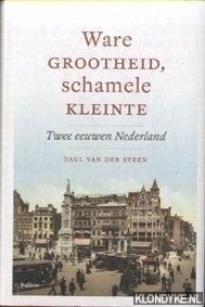 Steen, Paul van der - Ware grootheid, schamele kleinte. Twee eeuwen Nederland