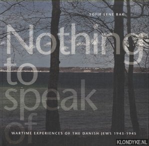 Bak, Sofie Lene - Nothing to Speak of: Wartime Experiences of the Danish Jews 1943-1945