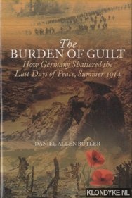 Butler, Daniel Allen - The Burden of Guilt. How Germany Shattered the Last Days of Peace, Summer 1914
