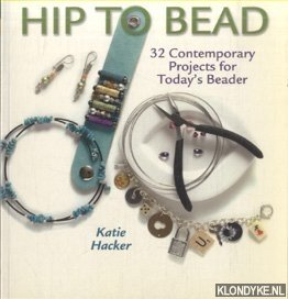 Hacker, Katie - Hip to Bead. 32 Contemporary Projects for Today's Beaders