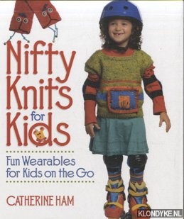 Ham, Catherine - Nifty Knits for Kids. Fun Wearables for Kids on the Go