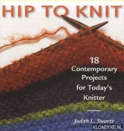 Swartz, Judith L. - Hip to Knit. 18 Contemporary Projects for Today's Knitter