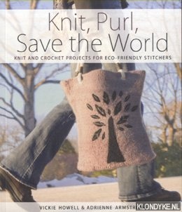 Howell, Vickie - Knit, Purl, Save the World. Fabulous Knit and Crochet Projects for Eco-Friendly Stitchers