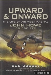 Cossey, Bob - Upward and Onward. Life of Air Vice-Marshal John Howe CB, CBE, AFC