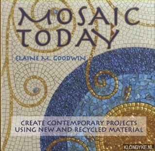 Goodwin, Elaine M. - Mosaic Today. Using New and Recycled Materials in Contemporary Mosaic