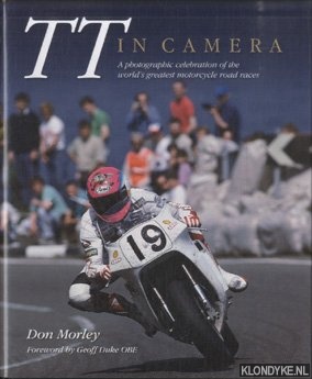 Morley, Don - TT In Camera. A Photographic Celebration of the World's Greatest Motorcycle Road Races