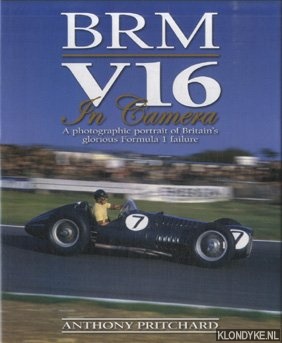Pritchard, Anthony - BRM V16 in Camera. A Photographic Portrait of Britain's Glorious Formula 1 Failure
