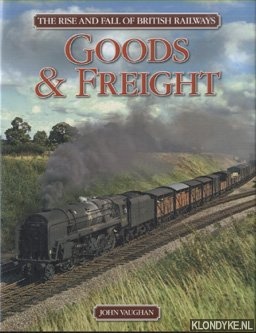 Vaughan, John - Rise and Fall of British Railways: Goods & freight
