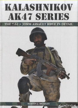 Kalashnikov AK47 Series. The 7.62 x 39mm Assault Rifle in Detail - Brayley, Martin J.