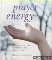 Lawrence, Richard - Prayer Energy. Rediscover the Power of Prayer to Bring About Change