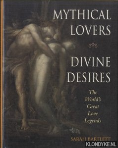 Bartlett, Sarah - Mythical Lovers. Divine Desires. The world's great love legends