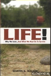 Walker, Martin G. - Life! Why We Exist... and What We Must Do to Survive