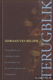 Belzen, Adriaan van - Terugblik. Gesprekken over verleden, heden en toekomst van de vier Gereformeerde Gemeenten