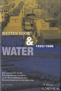 Verheij, Jac. - Wetten voor weg en water 1923/1998. Het experiment van de Wet Autovervoer Goederen en de Wet Goederenvervoer Binnenscheepvaart en de jaren erna