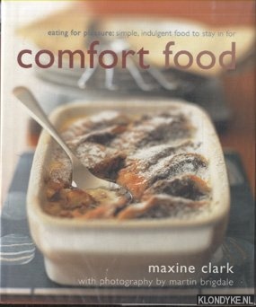 Clark, Maxine - Comfort Food. Eating for pleasure: simple, indulgent food to stay in for