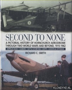 Smith, Richard - Second to None. A Pictorial History Of Hornchurch Aerodrome Through Two World Wars And Beyond, 1915 - 1962