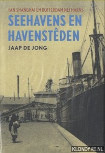 Jong, Jaap de - Seehavens en havensteden. Fan Shanghai en Rotterdam nei Harns