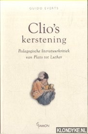 Everts, Guido - Clio's Kerstening. Pedagogische literatuurkritiek van Plato tot Luther