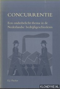 Fischer, E.J. - oncurrentie. Een onderbelicht thema in de Nederlandse bedrijfsgeschiedenis