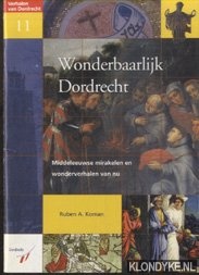 Koman, Ruben A. - Wonderbaarlijk Dordrecht. Middeleeuwse mirakelen en wonderverhalen van nu