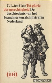 Cate, C.L. ten - Tot glorie der gerechtigheid. De geschiedenis van het brandmerken als lijfstraf in Nederland.