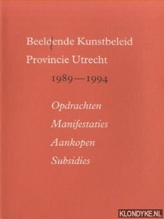 Haker, Maarten & Jippe Hoekstra - Beeldende Kunstbeleid Provincie Utrecht 1989-1994; opdrachten, manifestaties, aankopen, subsidies
