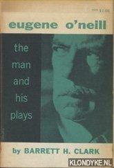 Clark, Barrett H. - Eugene o'Neill. The man and his plays