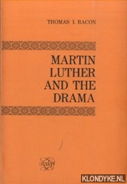 Bacon, Thomas I. - Martin Luther and the Drama