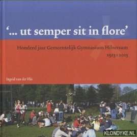 Vlis, Ingrid van der - Honderd jaar Gemeentelijk Gymnasium Hilversum 1913-2013. '... ut semper sit in flore'
