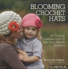 Graham, Shauna-Lee - Blooming Crochet Hats. 10 Crochet Designs with 10 Mix-and-Match Accents