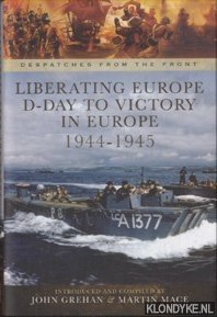 Grehan, John & Martin Mace - Liberating Europe. D-Day to Victory in Europe 1944-1945