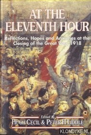 Cecil, Hugh & Peter H. Liddle - At the Eleventh Hour. Reflections, Hopes and Anxieties at the Closing of the Great War, 1918