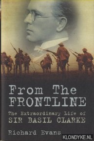 Evans, Richard - From the Frontline. The Extraordinary Life of Sir Basil Clarke