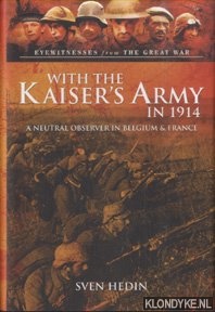 Hedin, Sven - With the Kaiser's Army in 1914. A Neutral Observer in Belgium & France