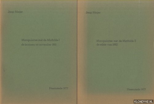 Meijer, Jaap - Manipulaties met de Mathilde I. De bronnen tot november 1881. De manipulaties met de Mathilde II. De editie van 1882. De manipulaties met de Mathilde III. Schaven achter de schermen (3 delen)