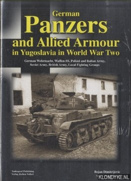 Dimitrijevic, Bojan - German Panzers and Allied Armour in Yugoslavia in World War Two. German Wehrmacht, Waffen-SS, Polizei and Italian Army, Soviet Army, British Army, Local Fighting Groups