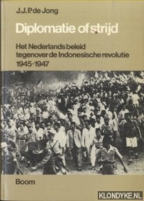 Jong, J.J.P. de - Diplomatie of strijd. Een analyse van het Nederlands beleid tegenover de Indonesische revolutie 1945-1947