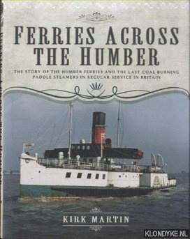 Martin, Kirk - Ferries Across the Humber. The Story of the Humber Ferries and the Last Coal Burning Paddle Steamers in Regular Service in Britain
