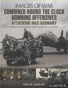 Kaplan, Philip - Combined Round the Clock Bombing Offensive. Attacking Nazi Germany. Rare Photographs from Wartime Archives