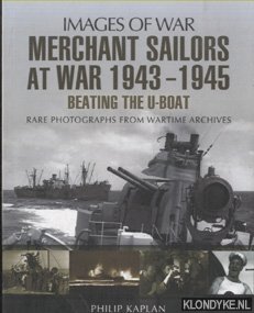 Kaplan, Philip - Merchant Sailors at War 1943 - 1945. Beating the U-Boat. Rare Photographs from the Wartime Archives