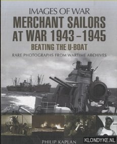 Kaplan, Philip - Merchant Sailors at War 1943 - 1945. Beating the U-Boat. Rare Photographs from the Wartime Archives