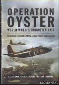 Rijken, Kees & Paul Schepers & Arthur Thorning - Operation Oyster. WW II's Forgotten Raid. The Daring Low Level Attack on the Philips Radio Works
