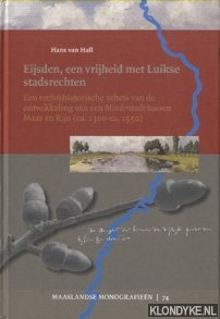 Hall, Hans van - Eijsden, een vrijheid met Luikse stadsrechten. Een rechtshistorische schets van de ontwikkeling van een Minderstadt in de regio tussen Maas en Rijn (ca 1300-ca 1550)
