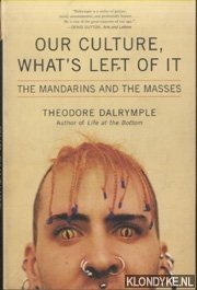 Dalrymple, Theodore - Our Culture, What's Left Of It. The Mandarins and the Masses