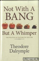 Dalrymple, Theodore - Not With A Bang But A Whimper. The Politics and Culture of Decline