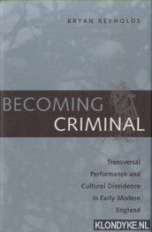 Reynolds, Bryan - Becoming Criminal. Transversal Performance and Cultural Dissidence in Early Modern England