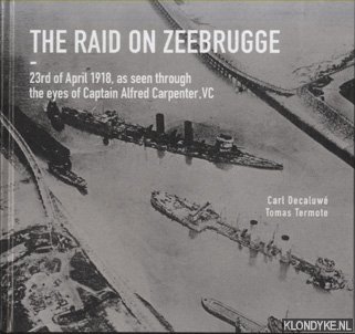 Decaluwe, Carl & Tomas Termote - The Raid on Zeebrugge. 23 April 1918, as Seen Through the Eyes of Captain Alfred Carpenter, VC