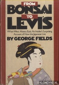 Fields, George - From Bonsai to Levi's. When West Meets East, an Insider's Surprising Account of How the Japanese Live