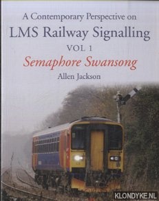 Jackson, Allen - A Contemporary Perspective on LMS Railway Signalling Vol 1. Semaphore Swansong
