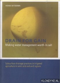 Ritzema, Henk - Drain for Gain. Making Water Management Worth its Salt:. Subsurface Drainage Practices in Irrigated Agriculture in Semi-arid and Arid Regions